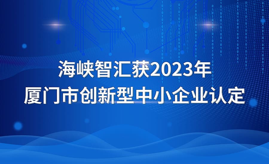 海峡智汇获2023年厦门市创新型中小企业认定
